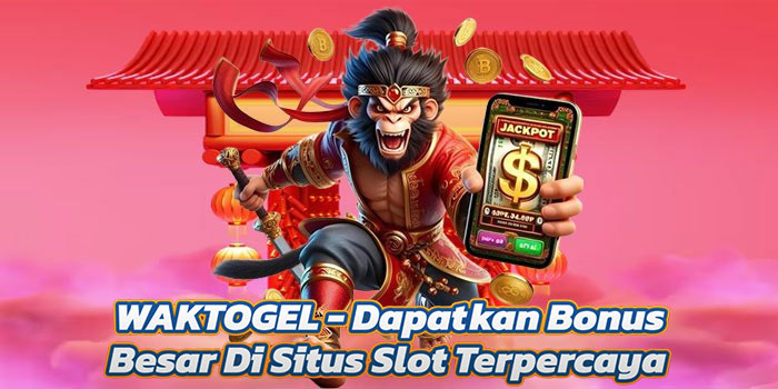 WAKTOGEL – Dapatkan Bonus Besar Di Situs Slot Terpercaya